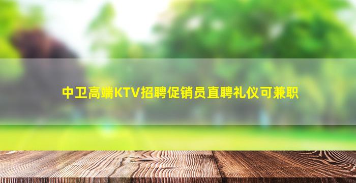 中卫高端KTV招聘促销员直聘礼仪可兼职